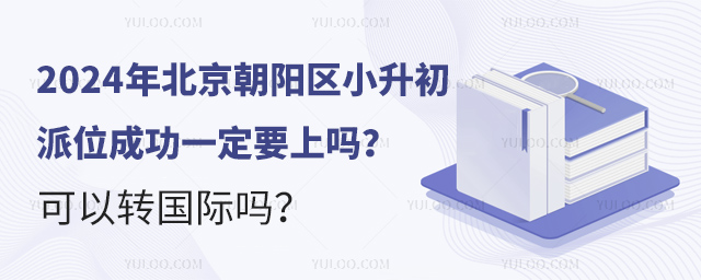 2024年北京朝陽區小升初派位成功一定要上嗎?可以轉國際嗎?.jpg