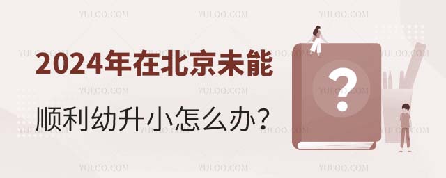 2024年在北京未能順利幼升小怎么辦
