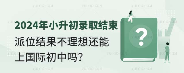 2024年小升初錄取結束,派位結果不理想還能上國際初中嗎