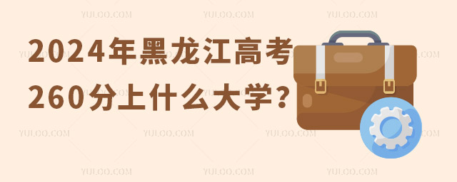 2024年黑龍江高考260分左右能上什么樣的大學?