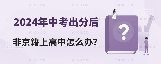 2024年中考出分后,非京籍上高中怎么辦