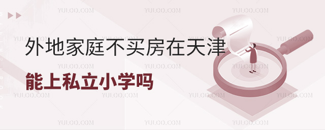 外地家庭不買房在天津能上私立小學嗎