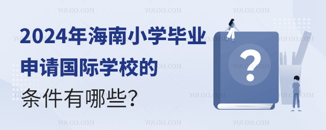 2024年海南小學(xué)畢業(yè)申請國際學(xué)校的條件有哪些?.jpg