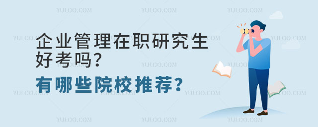 企業管理在職研究生好考嗎?有哪些院校推薦?