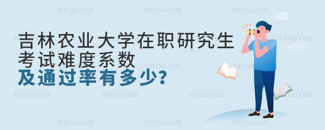 吉林農(nóng)業(yè)大學在職研究生考試難度系數(shù)及通過率有多少?