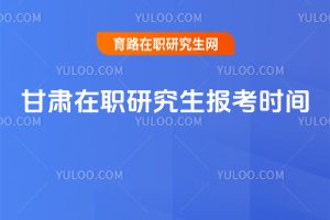 甘肅在職研究生報考時間