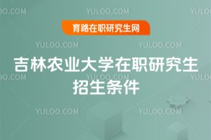 吉林農業大學在職研究生招生條件