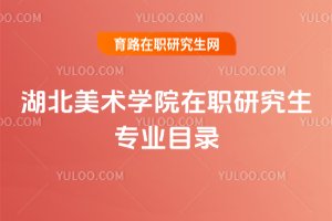 湖北美術學院在職研究生專業目錄