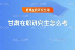 甘肅在職研究生怎么考