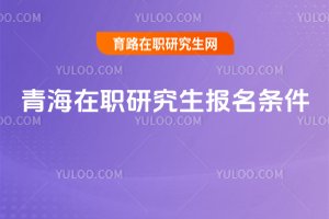 青海在職研究生報名條件