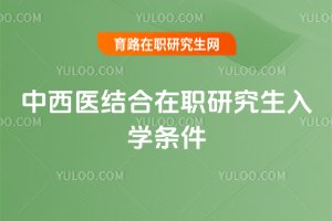 中西醫(yī)結合在職研究生入學條件