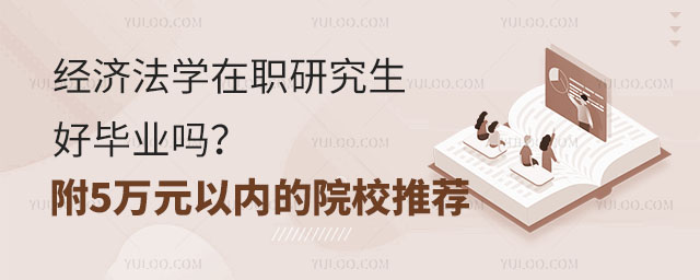 經(jīng)濟(jì)法學(xué)在職研究生好畢業(yè)嗎?附5萬元以內(nèi)的院校推薦