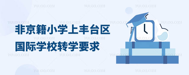 非京籍小學(xué)上豐臺(tái)區(qū)國際學(xué)校轉(zhuǎn)學(xué)要求