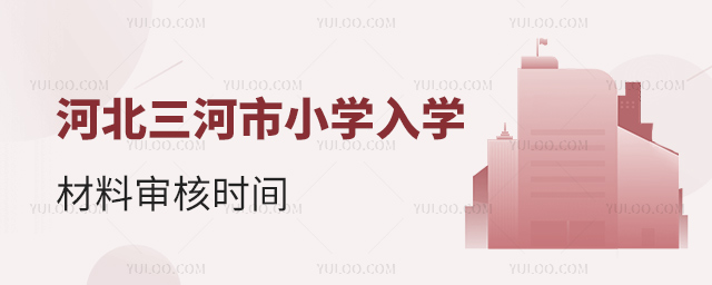 河北三河市小學入學材料審核時間