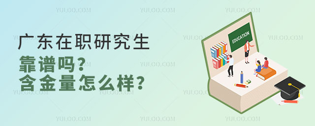 廣東在職研究生靠譜嗎?含金量怎么樣?