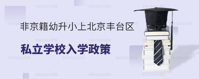 非京籍幼升小上北京豐臺區(qū)私立學(xué)校入學(xué)政策