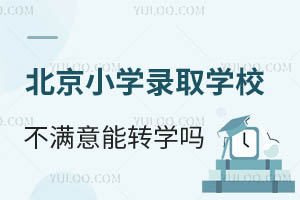北京小學錄取學校不滿意還能轉學嗎?哪些學校能收?