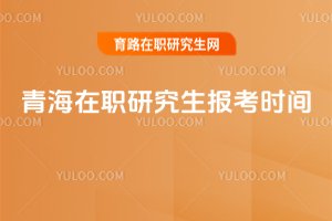 青海在職研究生報考時間