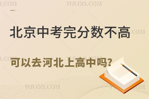 北京中考完分?jǐn)?shù)不高,還可以去河北上高中嗎?附河北高中招生條件