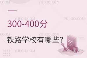 300-400分的鐵路學校有哪些?附包分配的鐵路學校推薦!