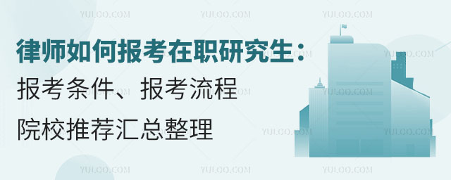 律師如何報(bào)考在職研究生:報(bào)考條件、報(bào)考流程、院校推薦匯總整理.