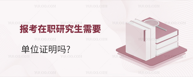報考在職研究生需要單位證明嗎?