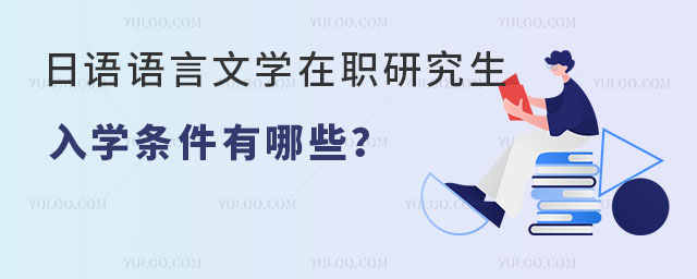 日語語言文學在職研究生入學條件有哪些?