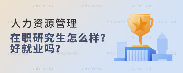 人力資源管理在職研究生怎么樣?好就業(yè)嗎?