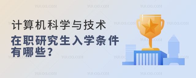 計算機科學與技術(shù)在職研究生入學條件有哪些?