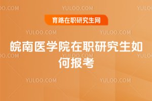 皖南醫(yī)學(xué)院在職研究生如何報(bào)考