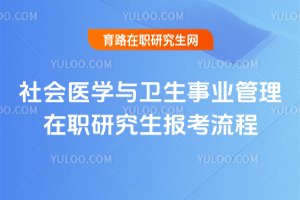 社會醫(yī)學與衛(wèi)生事業(yè)管理在職研究生報考流程