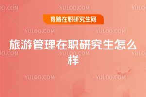 旅游管理在職研究生怎么樣