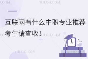 互聯(lián)網(wǎng)有什么中職專業(yè)推薦嗎?考生請查收!