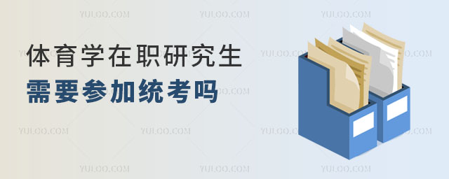體育學在職研究生需要參加統考嗎