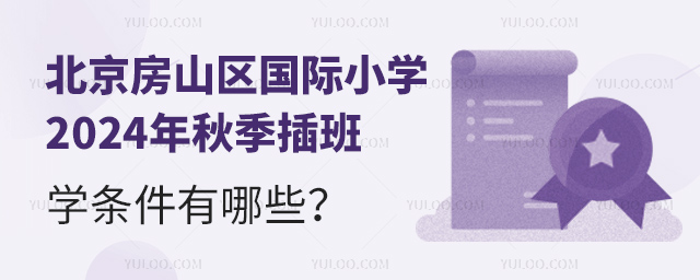 北京房山區國際小學2024年秋季插班入學條件有哪些