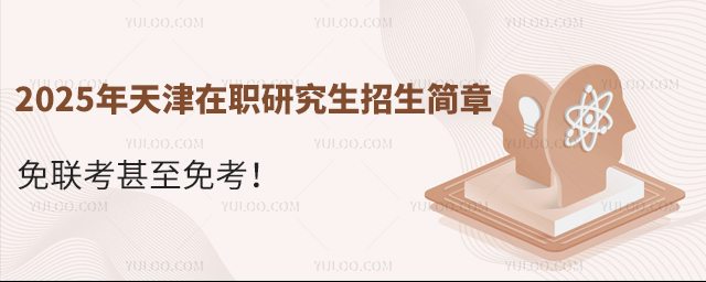2025年天津在職研究生招生簡章,免聯考甚至免考!