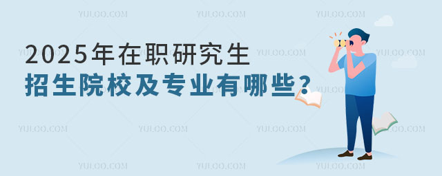 2025年在職研究生招生院校及專業有哪些?