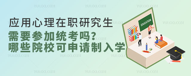 應用心理在職研究生需要參加統考嗎?哪些院校可申請制入學