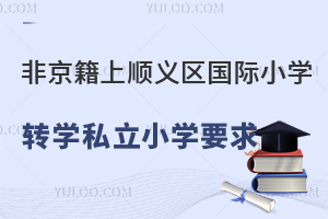 非京籍上北京順義區國際小學轉學私立小學要求盤點!附轉學時間