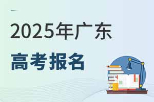 2025年廣東高考報(bào)名時(shí)間,附報(bào)名條件、入口官網(wǎng)
