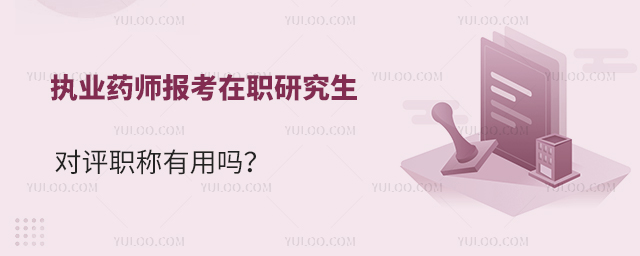 執業藥師報考在職研究生對評職稱有用嗎?