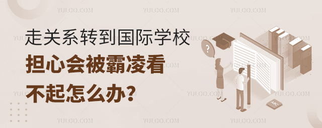 走關(guān)系轉(zhuǎn)到國際學(xué)校擔(dān)心會(huì)被霸凌看不起怎么辦