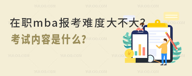在職mba報考難度大不大?考試內容是什么?