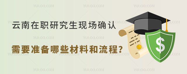 云南在職研究生現場確認需要準備哪些材料和流程?