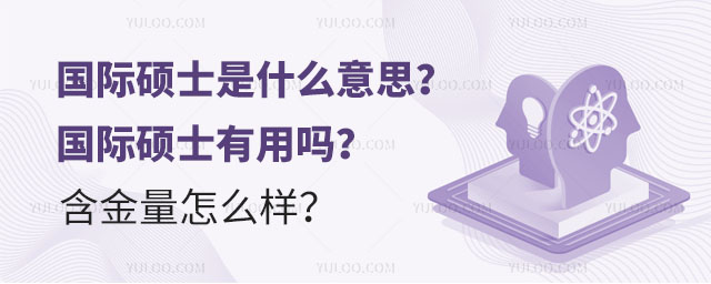 干貨預警:國際碩士是什么意思?國際碩士有用嗎?含金量怎么樣?