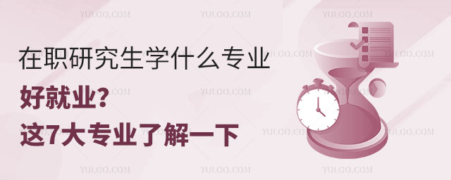 2025年在職研究生學(xué)什么專業(yè)好就業(yè)?這7大專業(yè)了解一下
