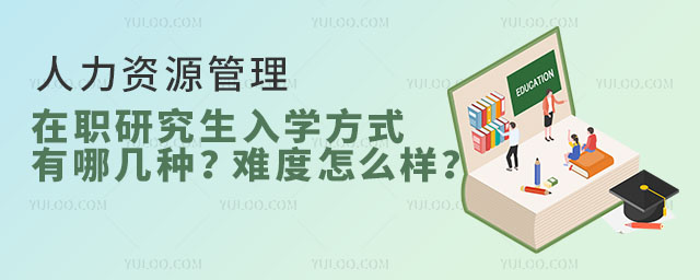人力資源管理在職研究生入學方式有哪幾種?難度怎么樣?