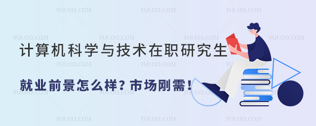 計(jì)算機(jī)科學(xué)與技術(shù)在職研究生就業(yè)前景怎么樣?