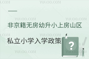 非京籍無房幼升小上房山區私立小學入學政策盤點!附入學材料清單