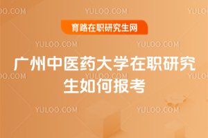 廣州中醫(yī)藥大學(xué)在職研究生如何報考